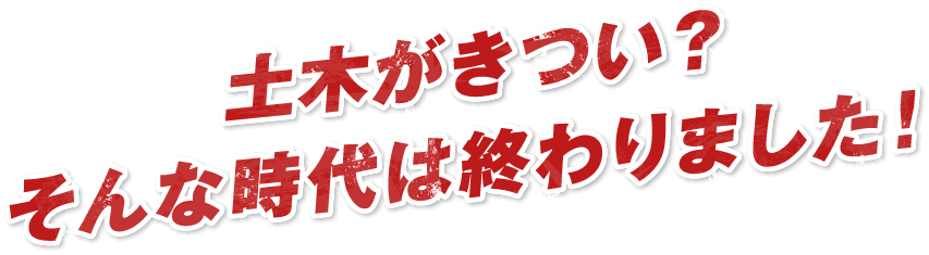 土木がきつい？そんな時代は終わりました！